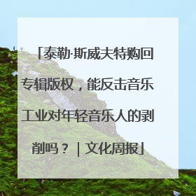 泰勒·斯威夫特购回专辑版权，能反击音乐工业对年轻音乐人的剥削吗？｜文化周报
