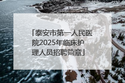 泰安市第一人民医院2025年临床护理人员招聘简章