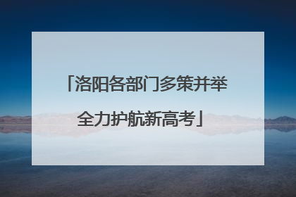 洛阳各部门多策并举 全力护航新高考