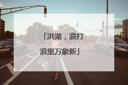 洪湖，浪打浪里万象新