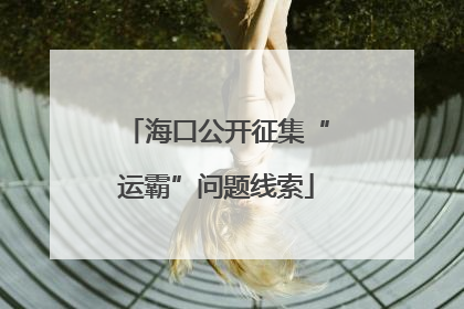 海口公开征集“运霸”问题线索