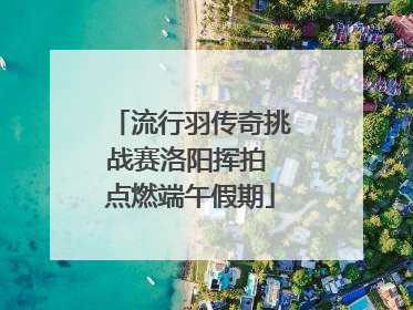 流行羽传奇挑战赛洛阳挥拍 点燃端午假期