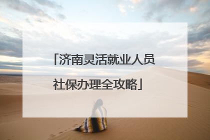 济南灵活就业人员社保办理全攻略