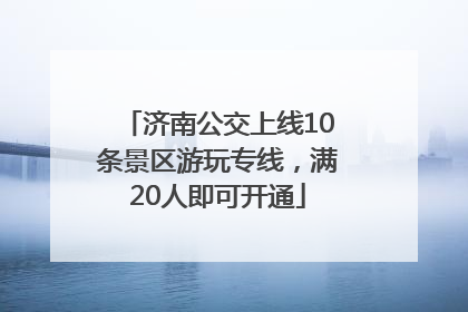 济南公交上线10条景区游玩专线，满20人即可开通