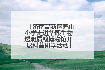 济南高新区鸡山小学走进华熙生物透明质酸博物馆开展科普研学活动
