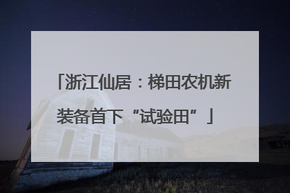 浙江仙居：梯田农机新装备首下“试验田”