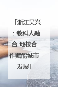 浙江吴兴：教科人融合 地校合作赋能城市发展
