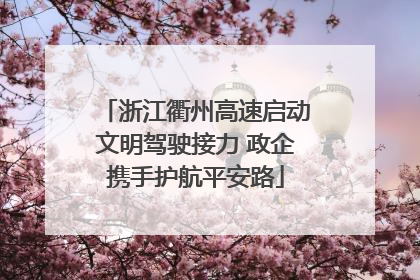 浙江衢州高速启动文明驾驶接力 政企携手护航平安路