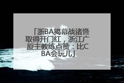 浙BA揭幕战诸暨取得开门红，浙江广厦主教练点赞：比CBA会玩儿