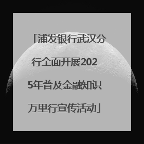 浦发银行武汉分行全面开展2025年普及金融知识万里行宣传活动
