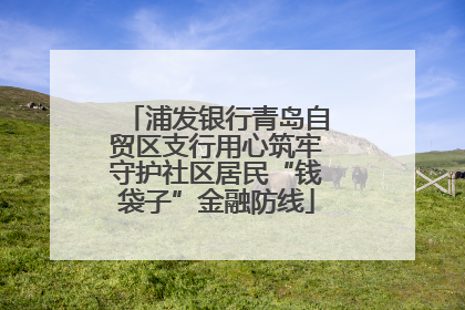 浦发银行青岛自贸区支行用心筑牢守护社区居民“钱袋子”金融防线