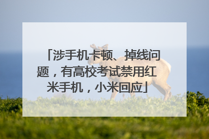 涉手机卡顿、掉线问题，有高校考试禁用红米手机，小米回应