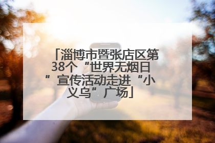 淄博市暨张店区第38个“世界无烟日”宣传活动走进“小义乌”广场