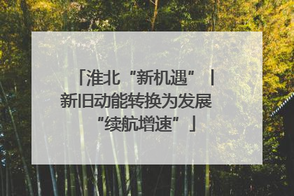 淮北“新机遇”丨新旧动能转换为发展“续航增速”