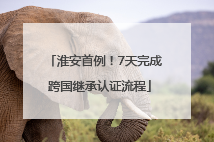 淮安首例！7天完成跨国继承认证流程