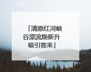 清原红河峡谷漂流焕新升级引客来