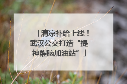 清凉补给上线！武汉公交打造“提神醒脑加油站”