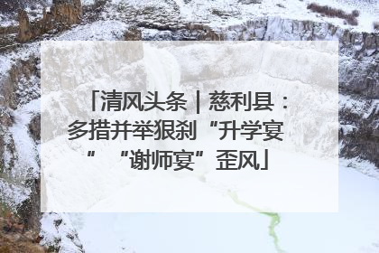 清风头条｜慈利县：多措并举狠刹“升学宴”“谢师宴”歪风