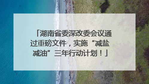 湖南省委深改委会议通过重磅文件，实施“减盐减油”三年行动计划！