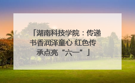 湖南科技学院：传递书香润泽童心 红色传承点亮“六一”