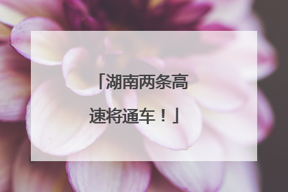 湖南两条高速将通车！