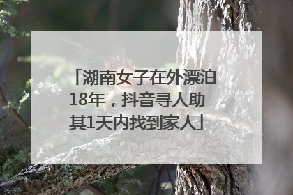 湖南女子在外漂泊18年，抖音寻人助其1天内找到家人