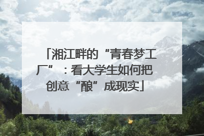 湘江畔的“青春梦工厂”：看大学生如何把创意“酿”成现实