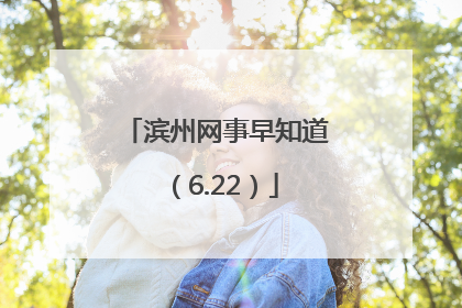 滨州网事早知道（6.22）