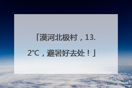 漠河北极村，13.2℃，避暑好去处！