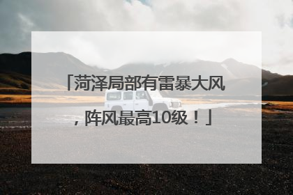 菏泽局部有雷暴大风，阵风最高10级！