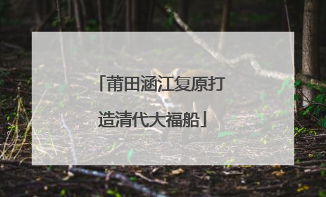 莆田涵江复原打造清代大福船