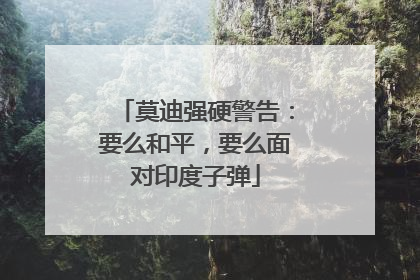莫迪强硬警告：要么和平，要么面对印度子弹