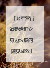 老军营街道整治群众身边垃圾问题见成效