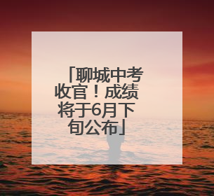 聊城中考收官！成绩将于6月下旬公布