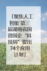 聚焦人工智能 第三届湖南省国资国企“科技周”提出74个应用计划