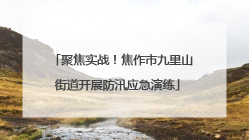 聚焦实战！焦作市九里山街道开展防汛应急演练