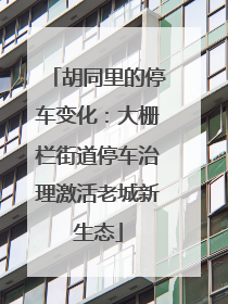 胡同里的停车变化：大栅栏街道停车治理激活老城新生态