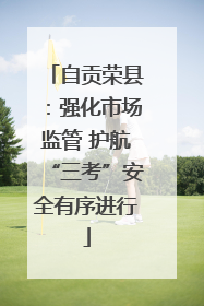 自贡荣县：强化市场监管 护航“三考”安全有序进行