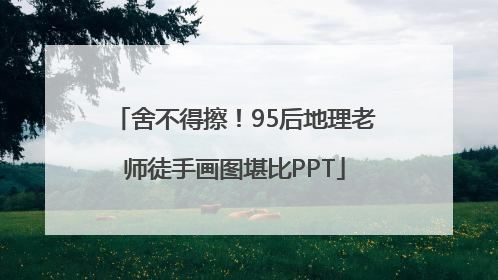 舍不得擦！95后地理老师徒手画图堪比PPT