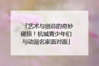 艺术与创意的奇妙碰撞！杭城青少年们与动漫名家面对面