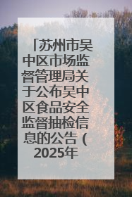 苏州市吴中区市场监督管理局关于公布吴中区食品安全监督抽检信息的公告（2025年第四期）