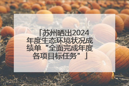 苏州晒出2024年度生态环境状况成绩单“全面完成年度各项目标任务”
