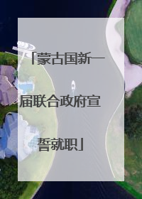蒙古国新一届联合政府宣誓就职