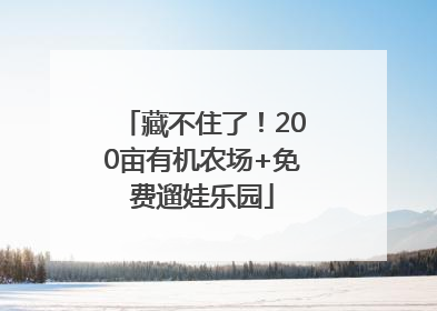 藏不住了！200亩有机农场+免费遛娃乐园