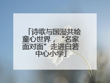 诗歌与国漫共绘童心世界，“名家面对面”走进白箬中心小学