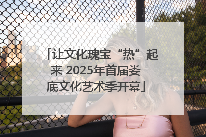 让文化瑰宝“热”起来 2025年首届娄底文化艺术季开幕