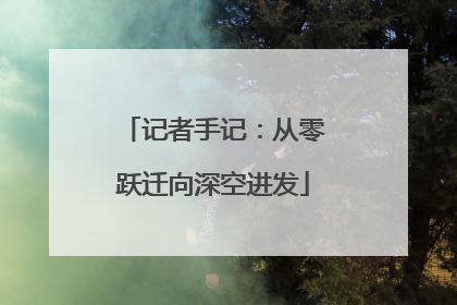 记者手记：从零跃迁向深空进发