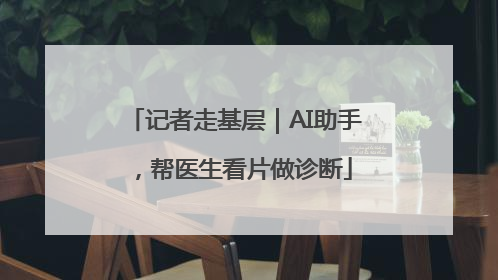 记者走基层｜AI助手，帮医生看片做诊断