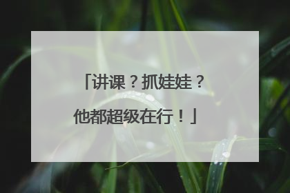 讲课？抓娃娃？他都超级在行！