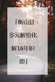 衡山县：多元解纷化解16年积怨